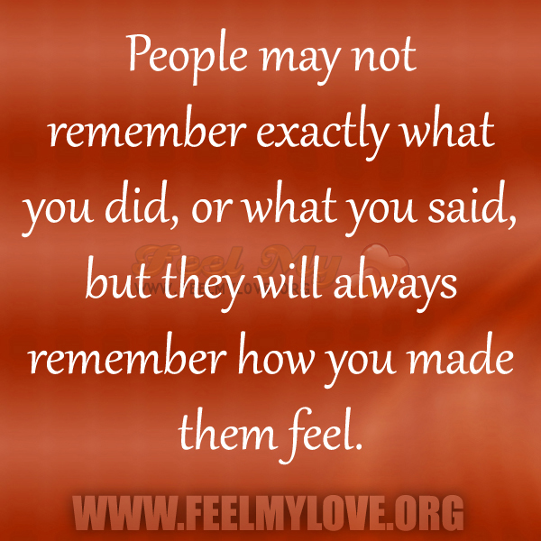 People-may-not-remember-exactly-what-you-did-or-what-you-said-but-they-will-always-remember-how-you-made-them-feel1